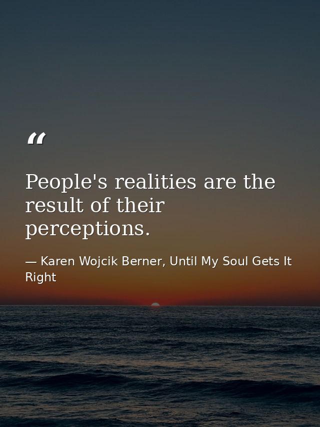 People's realities are the result of their perceptions. — Karen Wojcik Berner, Until My Soul Gets It Right