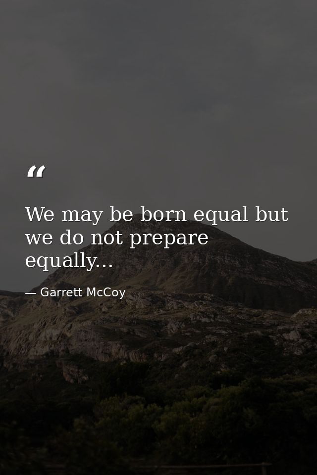 We may be born equal but we do not prepare equally... — Garrett McCoy