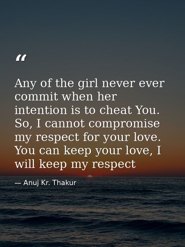 Any of the girl never ever commit when her intention is to cheat You. So, I cannot compromise my respect for your love.  — Anuj Kr. Thakur