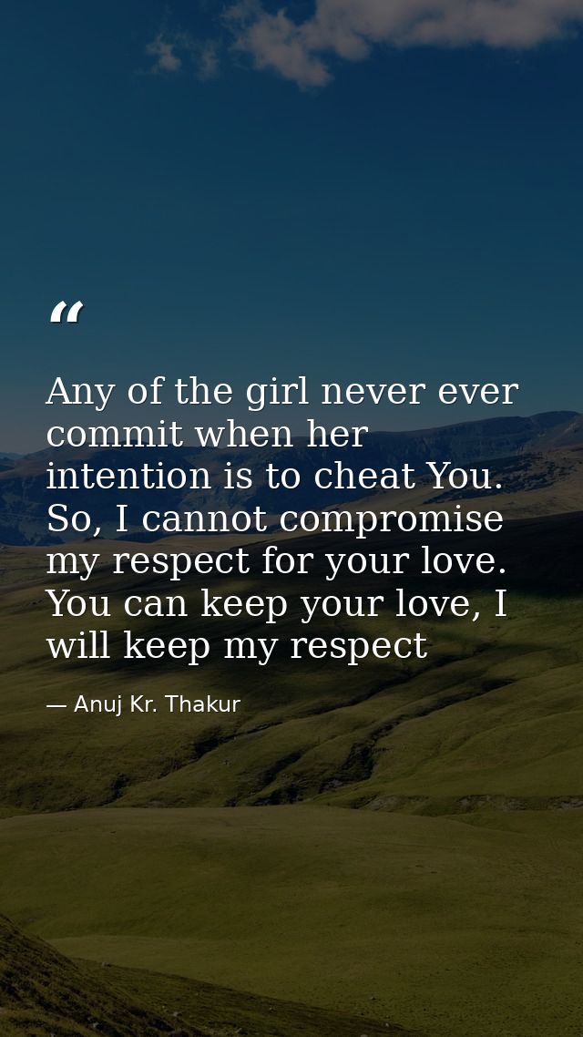 Any of the girl never ever commit when her intention is to cheat You. So, I cannot compromise my respect for your love.  — Anuj Kr. Thakur