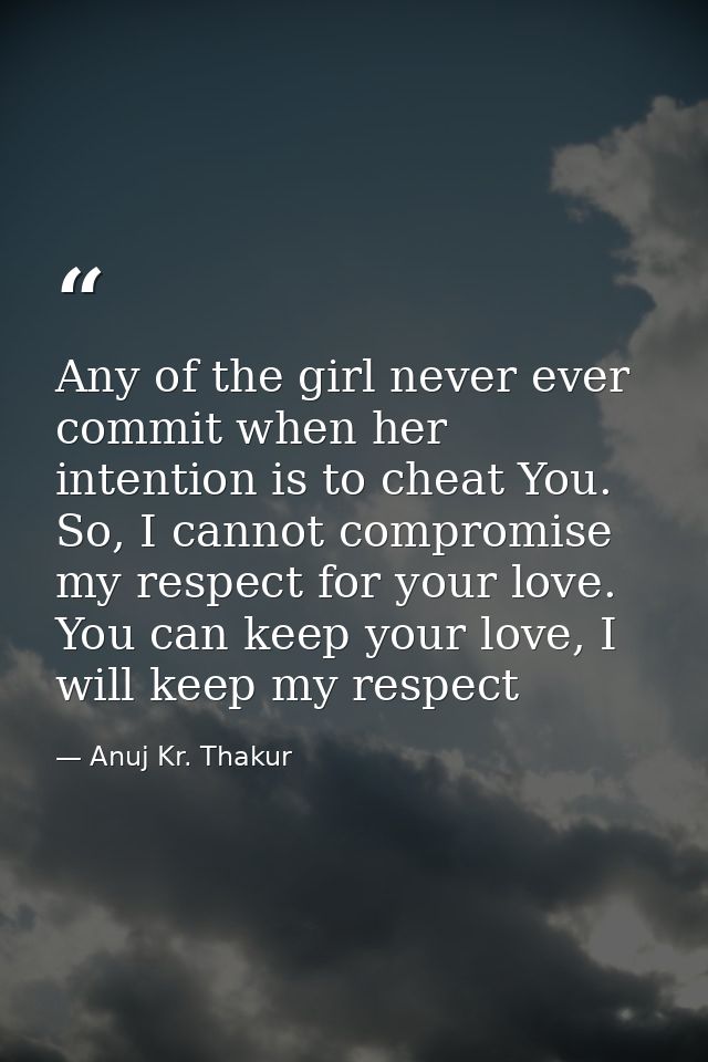 Any of the girl never ever commit when her intention is to cheat You. So, I cannot compromise my respect for your love.  — Anuj Kr. Thakur