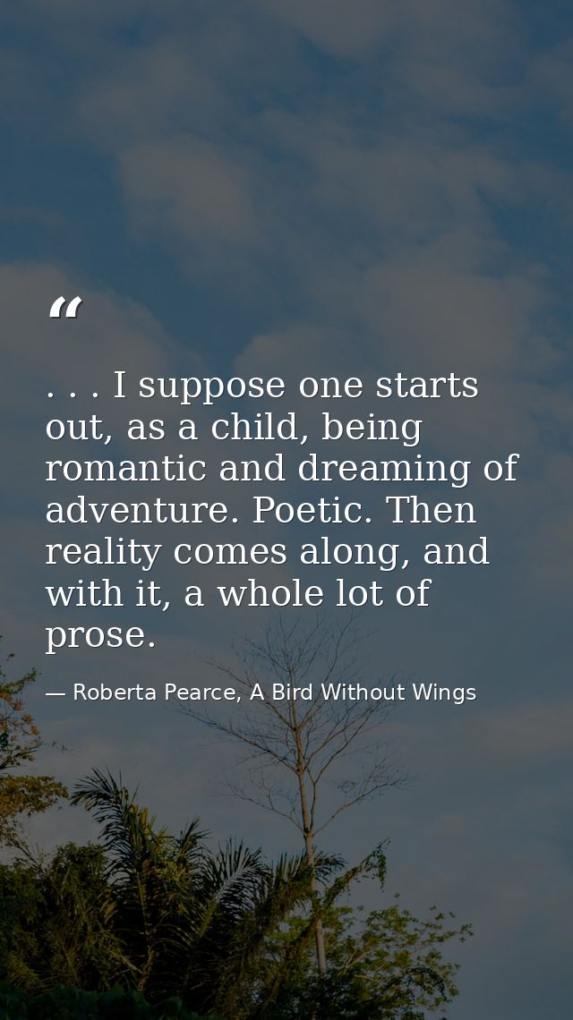. . . I suppose one starts out, as a child, being romantic and dreaming of adventure. Poetic. Then reality comes along,  — Roberta Pearce, A Bird Without Wings
