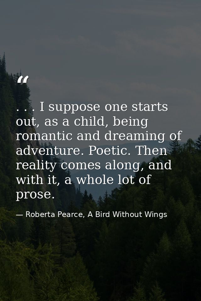 . . . I suppose one starts out, as a child, being romantic and dreaming of adventure. Poetic. Then reality comes along,  — Roberta Pearce, A Bird Without Wings