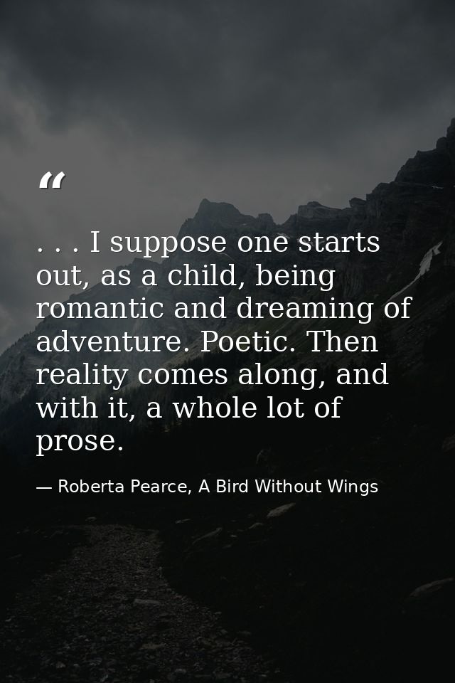 . . . I suppose one starts out, as a child, being romantic and dreaming of adventure. Poetic. Then reality comes along,  — Roberta Pearce, A Bird Without Wings