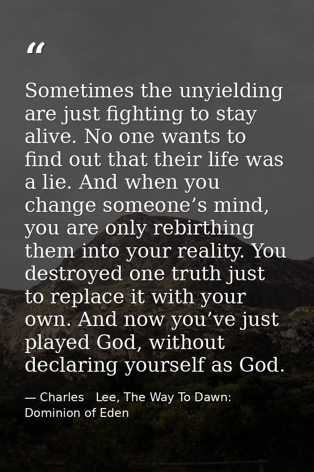 Sometimes the unyielding are just fighting to stay alive. No one wants to find out that their life was a lie. And when y — Charles   Lee, The Way To Dawn: Dominion of Eden