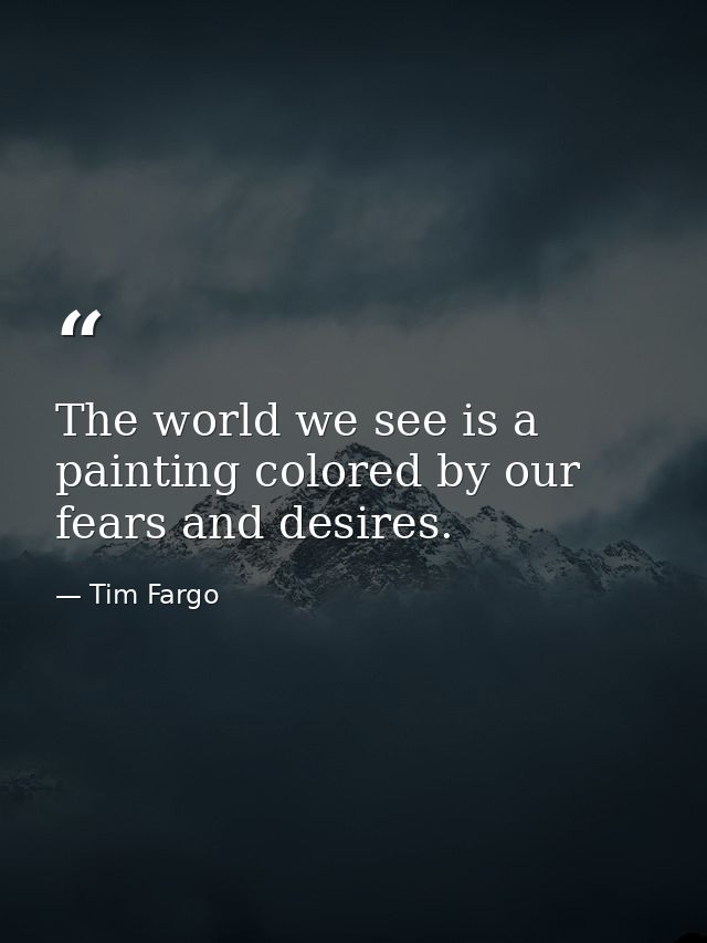 The world we see is a painting colored by our fears and desires. — Tim Fargo