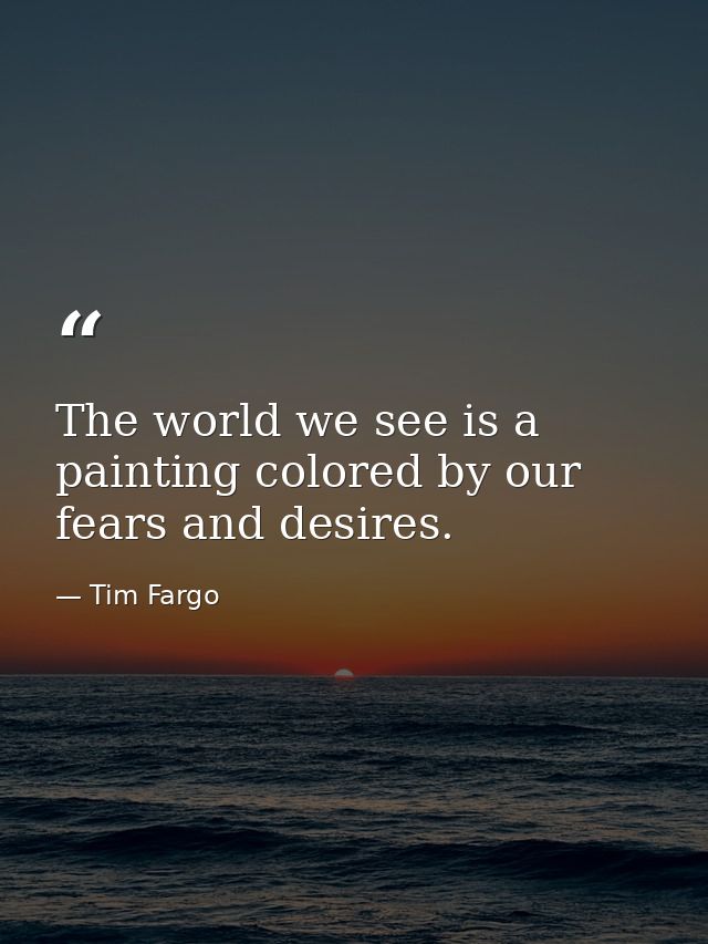 The world we see is a painting colored by our fears and desires. — Tim Fargo