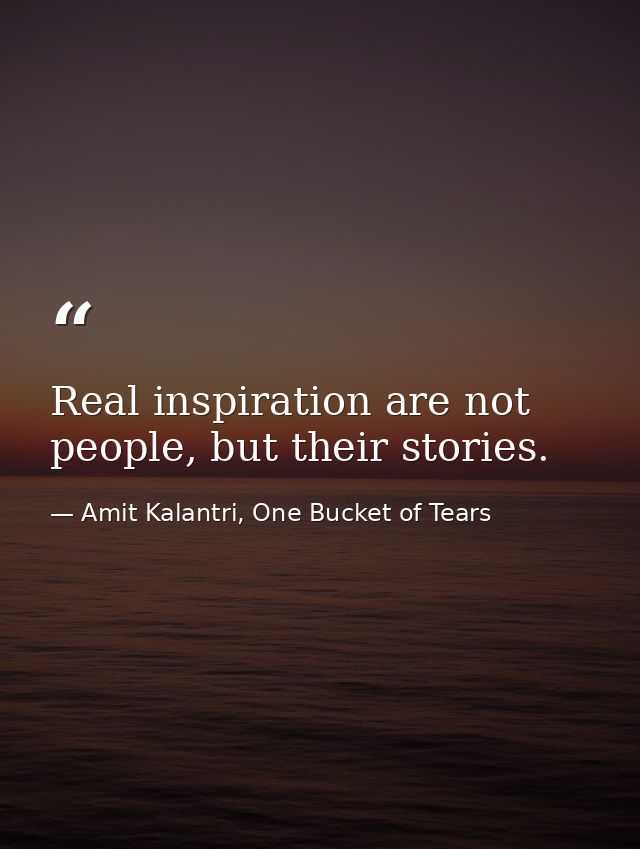 Real inspiration are not people, but their stories. — Amit Kalantri, One Bucket of Tears