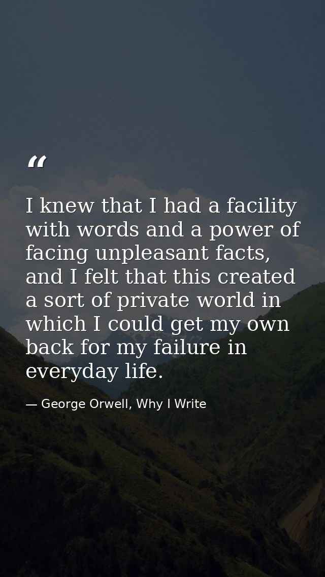 I knew that I had a facility with words and a power of facing unpleasant facts, and I felt that this created a sort of p — George Orwell, Why I Write