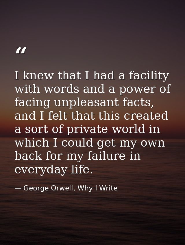 I knew that I had a facility with words and a power of facing unpleasant facts, and I felt that this created a sort of p — George Orwell, Why I Write