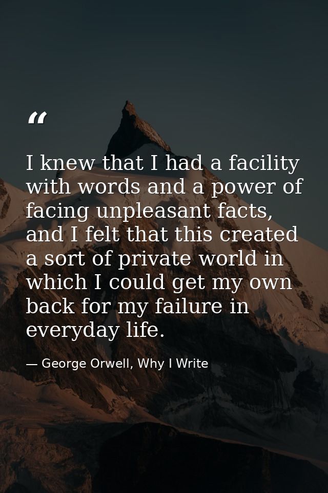 I knew that I had a facility with words and a power of facing unpleasant facts, and I felt that this created a sort of p — George Orwell, Why I Write