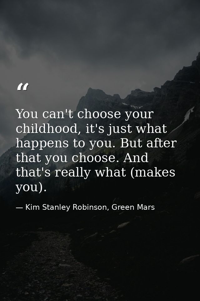 You can't choose your childhood, it's just what happens to you. But after that you choose. And that's really what (makes — Kim Stanley Robinson, Green Mars