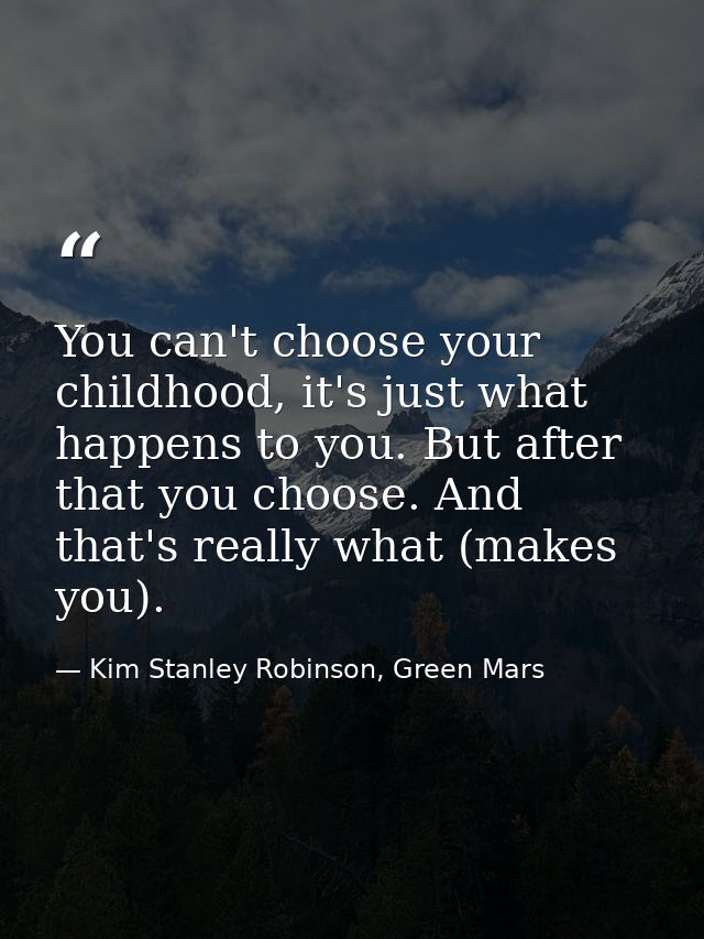 You can't choose your childhood, it's just what happens to you. But after that you choose. And that's really what (makes — Kim Stanley Robinson, Green Mars