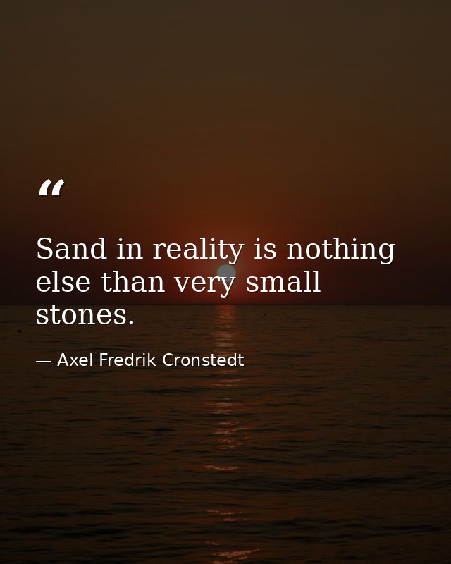 Sand in reality is nothing else than very small stones. — Axel Fredrik Cronstedt