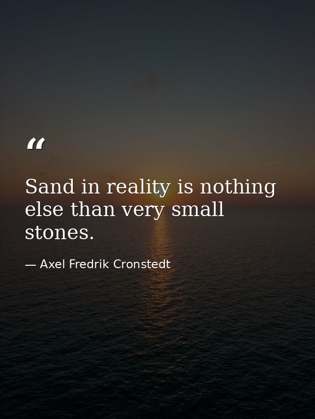 Sand in reality is nothing else than very small stones. — Axel Fredrik Cronstedt