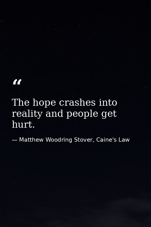 The hope crashes into reality and people get hurt. — Matthew Woodring Stover, Caine's Law