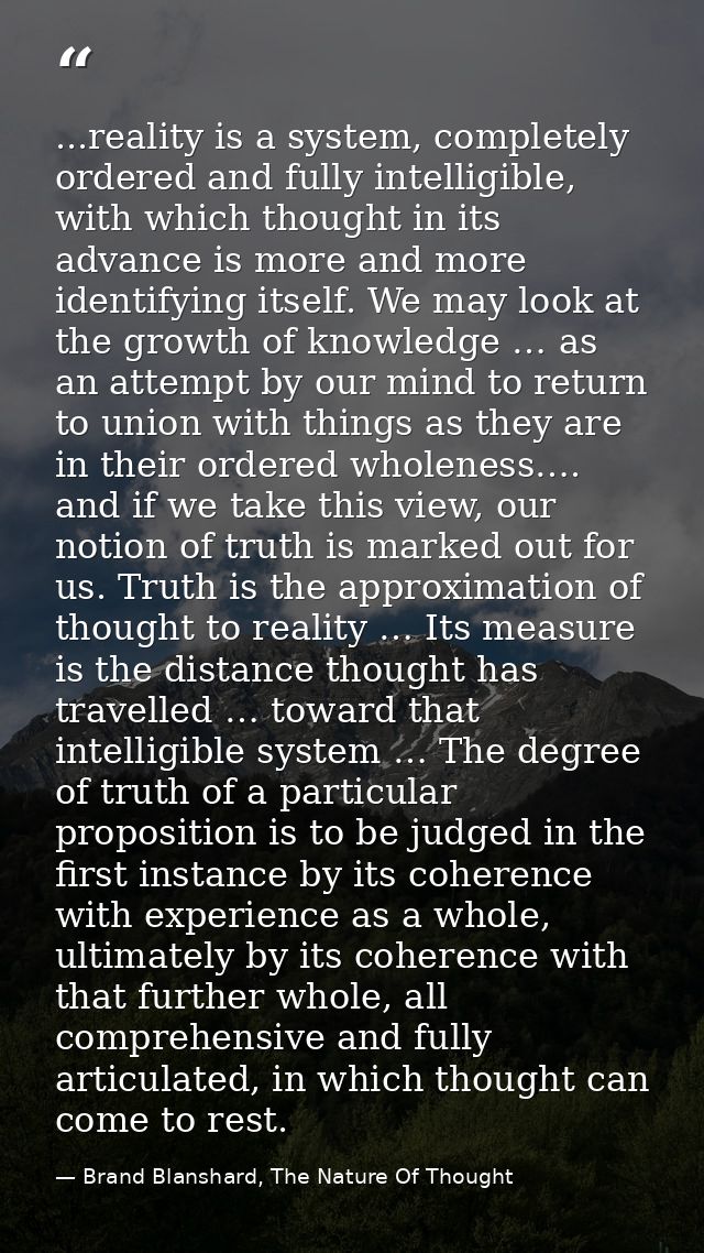 ...reality is a system, completely ordered and fully intelligible, with which thought in its advance is more and more id — Brand Blanshard, The Nature Of Thought