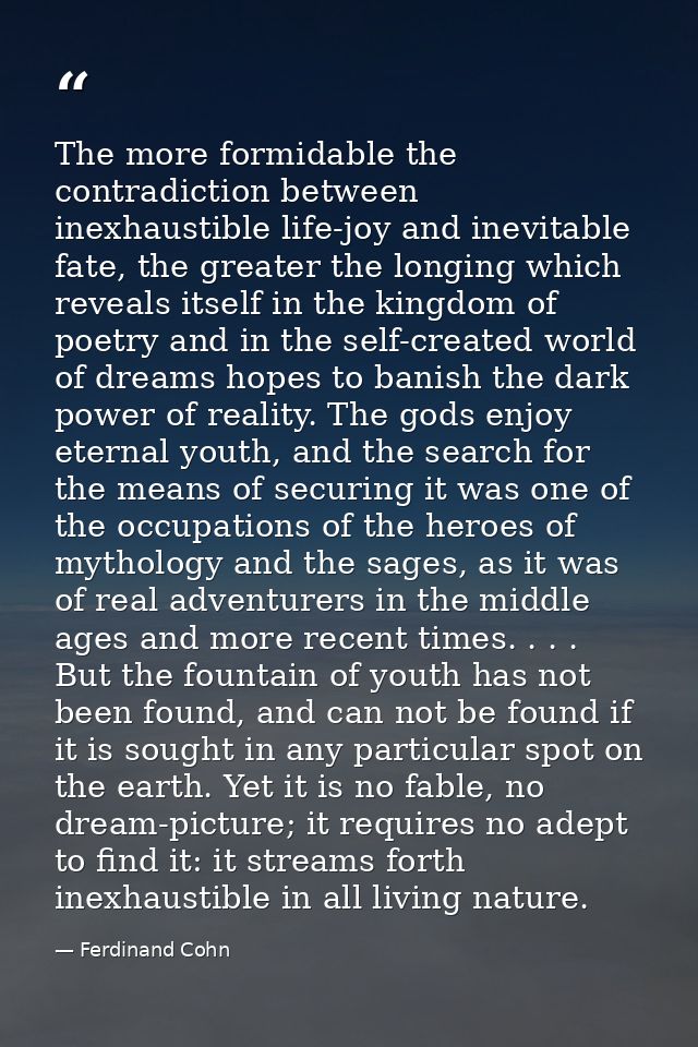 The more formidable the contradiction between inexhaustible life-joy and inevitable fate, the greater the longing which  — Ferdinand Cohn