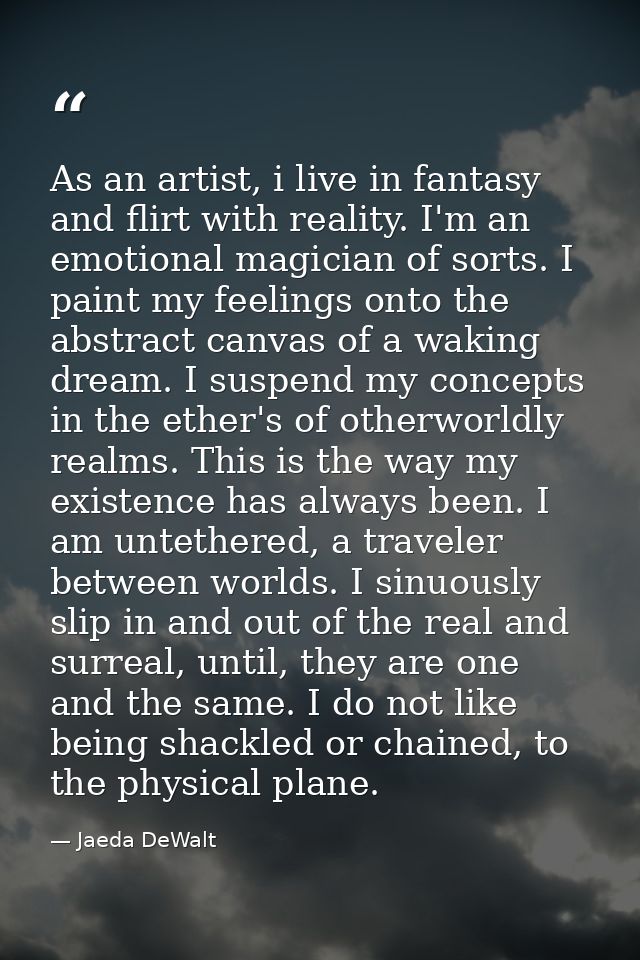 As an artist, i live in fantasy and flirt with reality. I'm an emotional magician of sorts. I paint my feelings onto the — Jaeda DeWalt