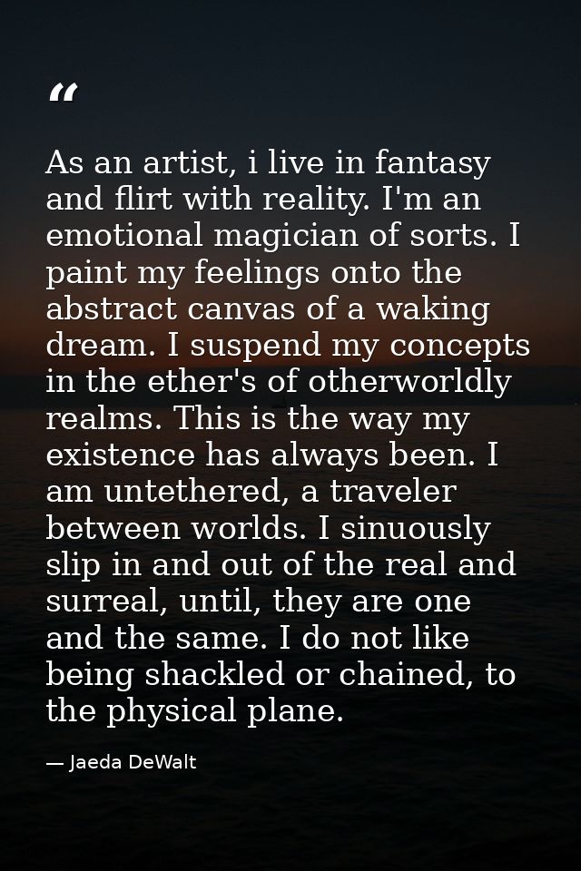 As an artist, i live in fantasy and flirt with reality. I'm an emotional magician of sorts. I paint my feelings onto the — Jaeda DeWalt