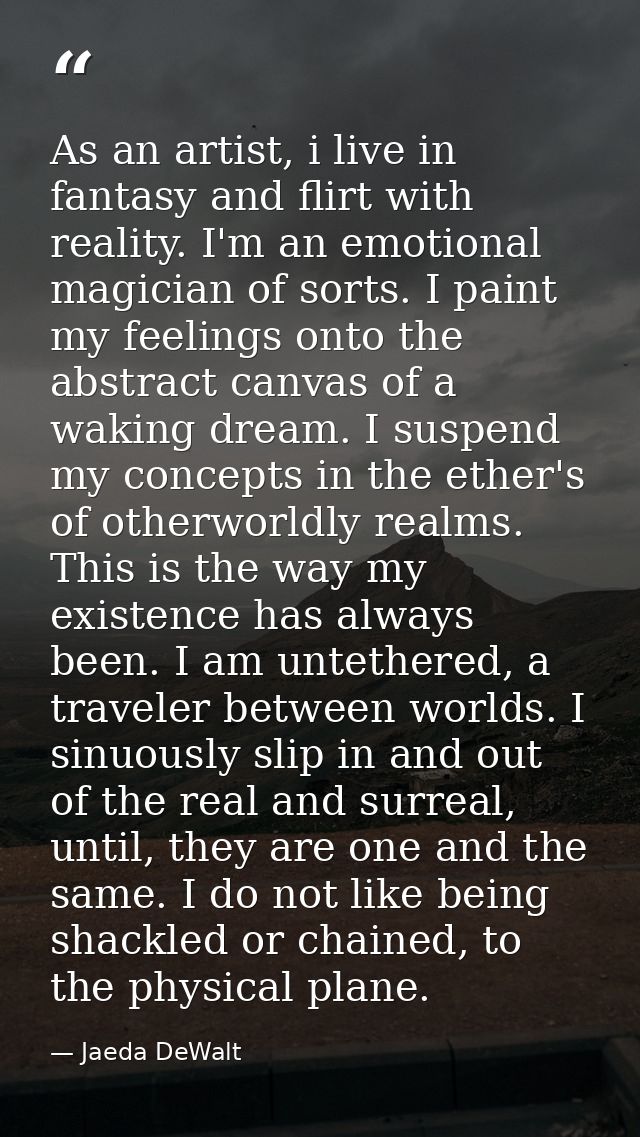 As an artist, i live in fantasy and flirt with reality. I'm an emotional magician of sorts. I paint my feelings onto the — Jaeda DeWalt