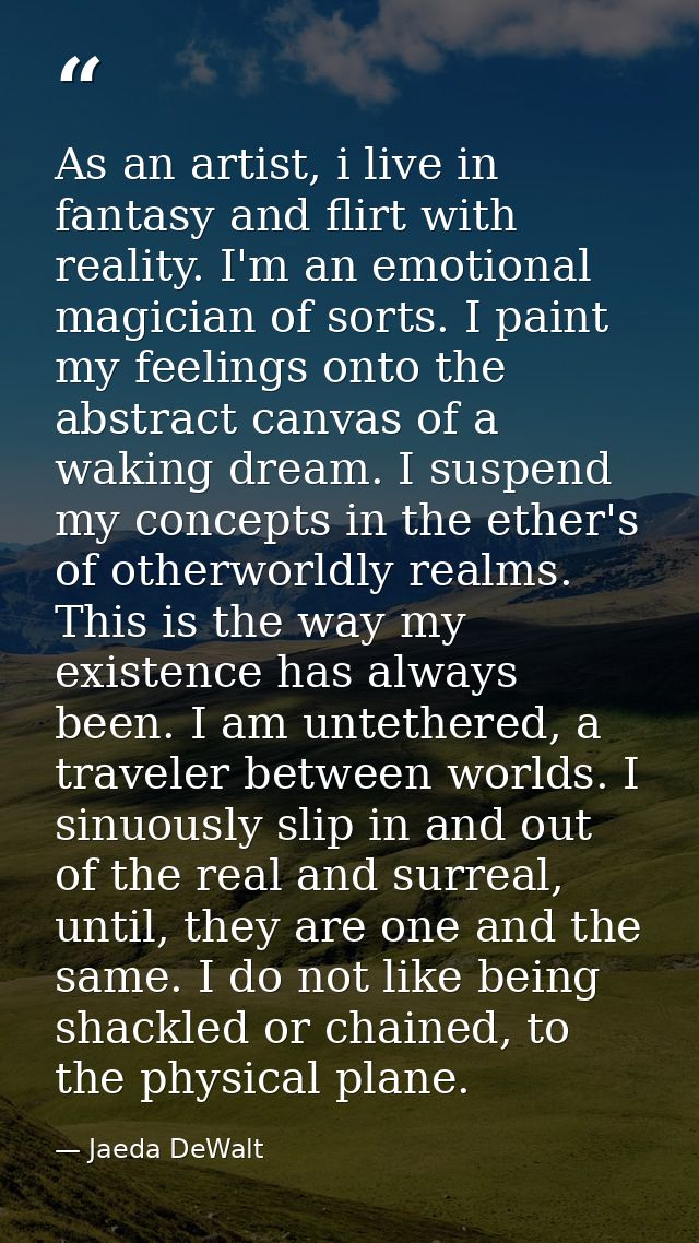 As an artist, i live in fantasy and flirt with reality. I'm an emotional magician of sorts. I paint my feelings onto the — Jaeda DeWalt