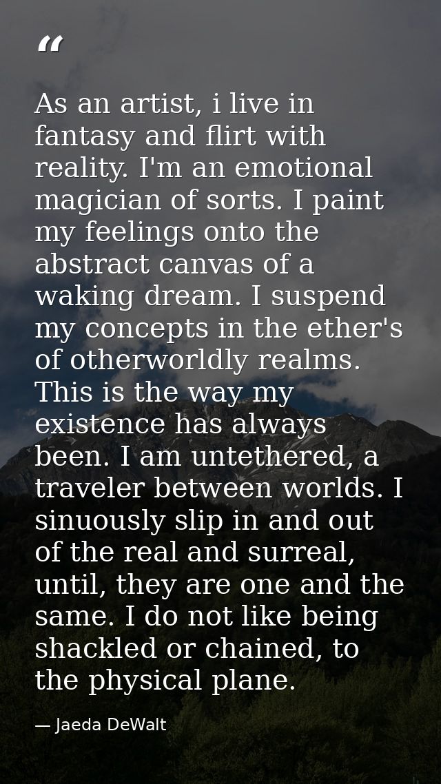As an artist, i live in fantasy and flirt with reality. I'm an emotional magician of sorts. I paint my feelings onto the — Jaeda DeWalt