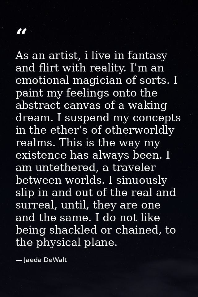 As an artist, i live in fantasy and flirt with reality. I'm an emotional magician of sorts. I paint my feelings onto the — Jaeda DeWalt