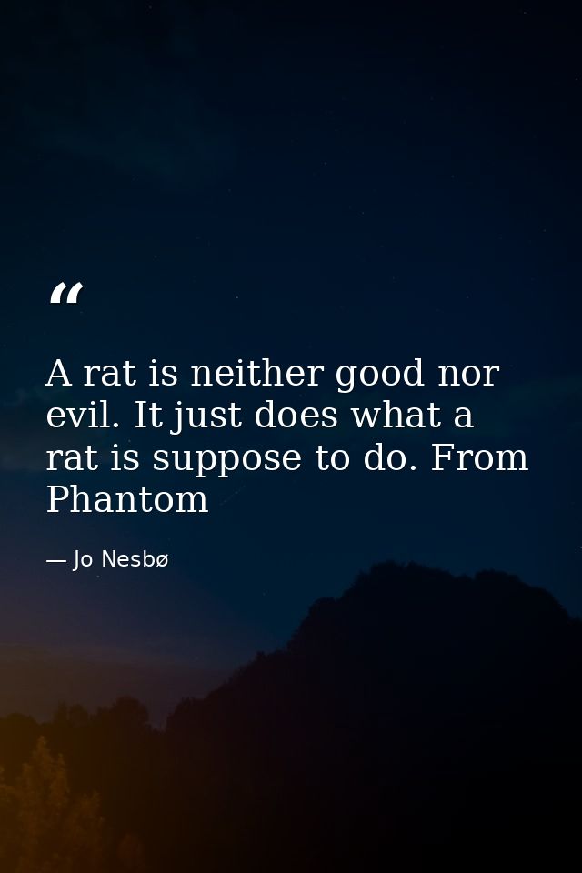 A rat is neither good nor evil. It just does what a rat is suppose to do. From Phantom — Jo Nesbø