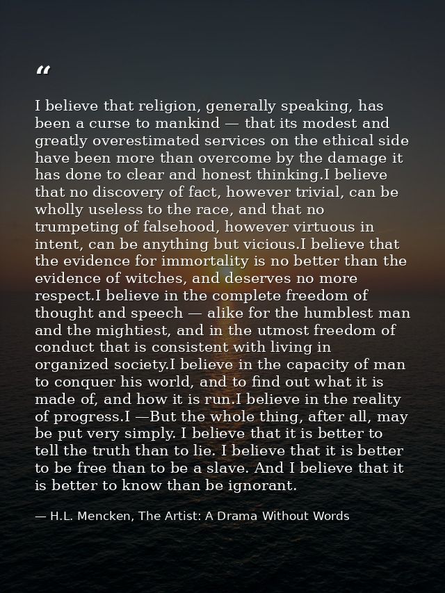 I believe that religion, generally speaking, has been a curse to mankind — that its modest and greatly overestimated ser — H.L. Mencken, The Artist: A Drama Without Words