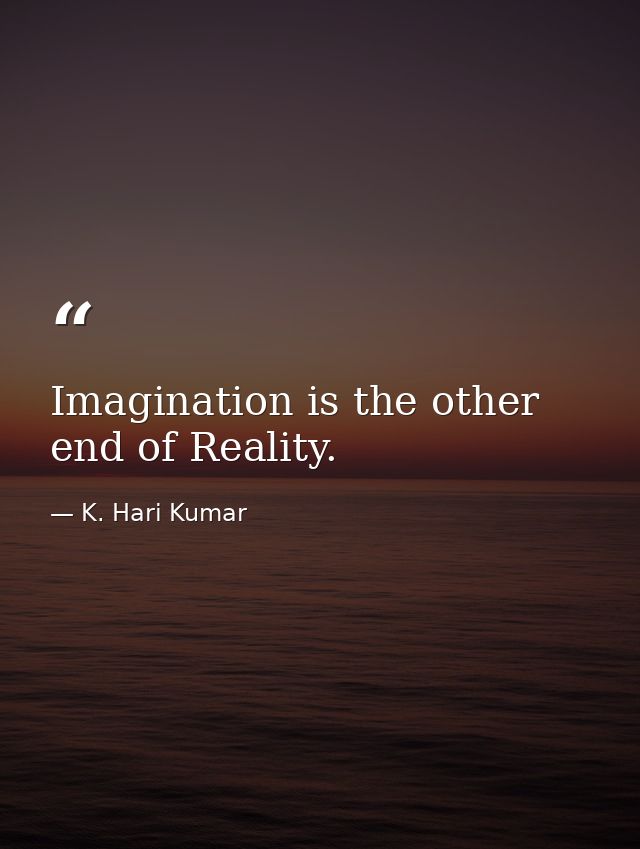 Imagination is the other end of Reality. — K. Hari Kumar