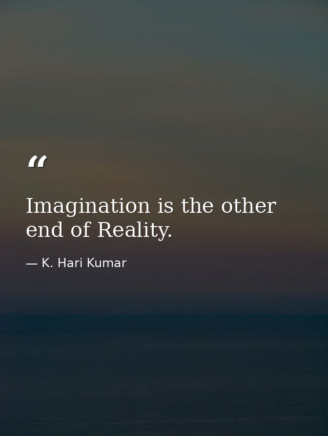 Imagination is the other end of Reality. — K. Hari Kumar