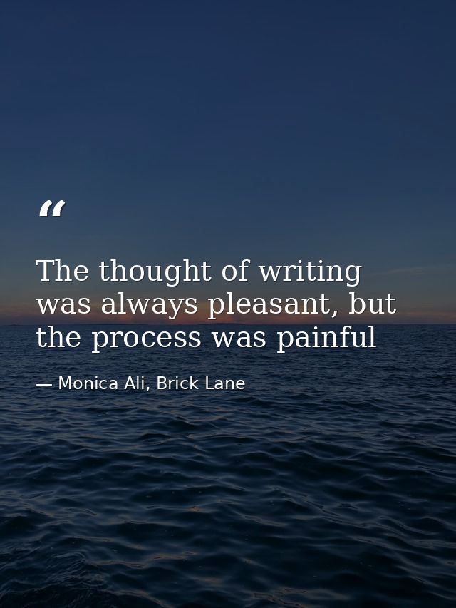 The thought of writing was always pleasant, but the process was painful — Monica Ali, Brick Lane