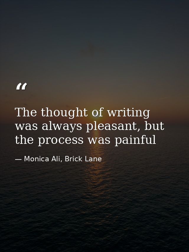 The thought of writing was always pleasant, but the process was painful — Monica Ali, Brick Lane