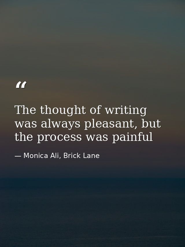 The thought of writing was always pleasant, but the process was painful — Monica Ali, Brick Lane
