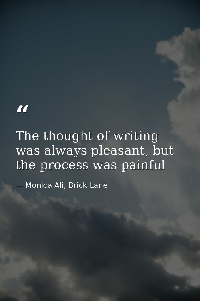 The thought of writing was always pleasant, but the process was painful — Monica Ali, Brick Lane