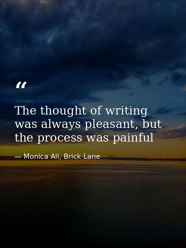 The thought of writing was always pleasant, but the process was painful — Monica Ali, Brick Lane