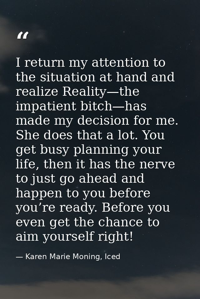 I return my attention to the situation at hand and realize Reality—the impatient bitch—has made my decision for me. She  — Karen Marie Moning, Iced
