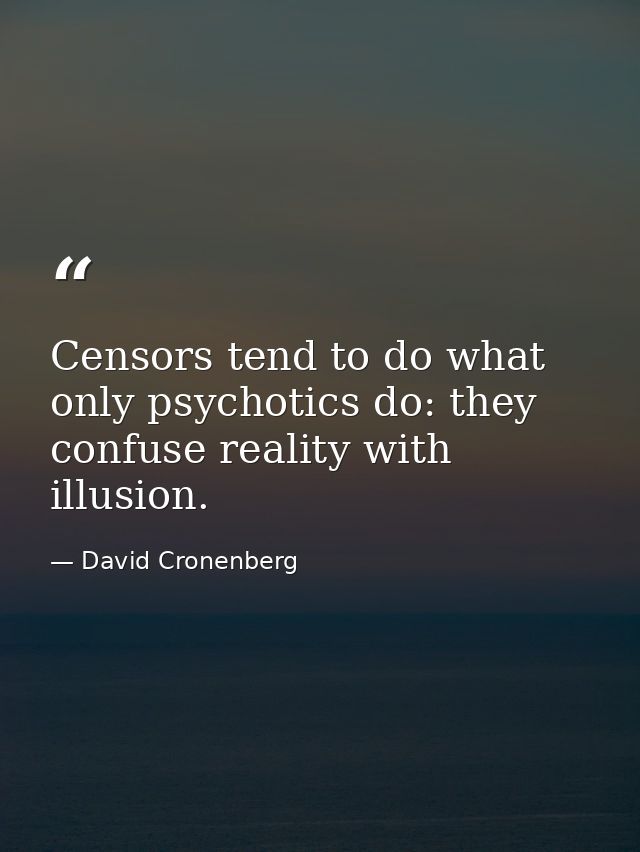 Censors tend to do what only psychotics do: they confuse reality with illusion. — David Cronenberg