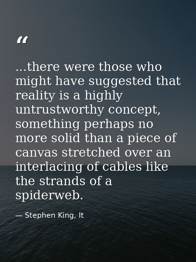 ...there were those who might have suggested that reality is a highly untrustworthy concept, something perhaps no more s — Stephen King, It