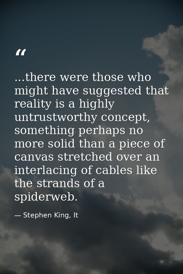 ...there were those who might have suggested that reality is a highly untrustworthy concept, something perhaps no more s — Stephen King, It