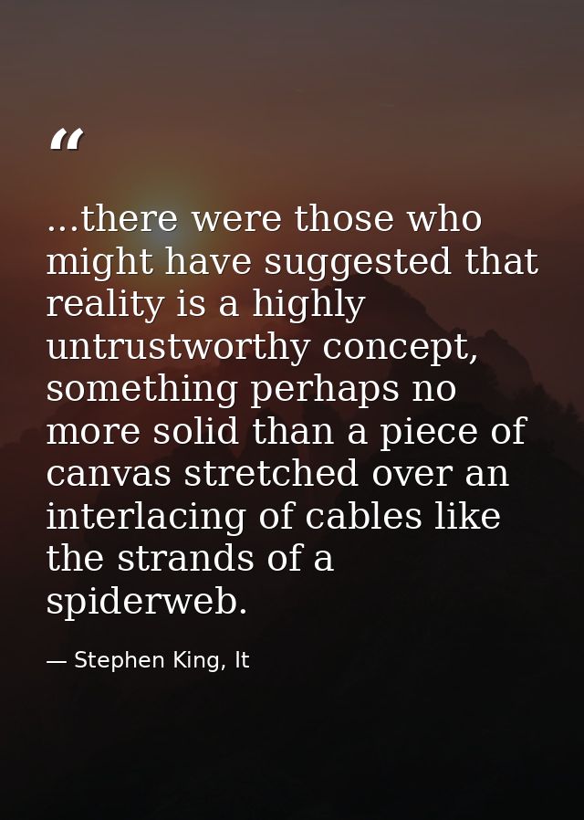 ...there were those who might have suggested that reality is a highly untrustworthy concept, something perhaps no more s — Stephen King, It