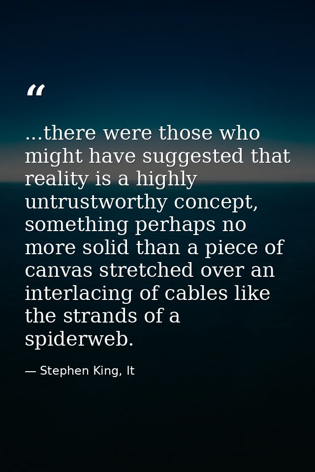 ...there were those who might have suggested that reality is a highly untrustworthy concept, something perhaps no more s — Stephen King, It