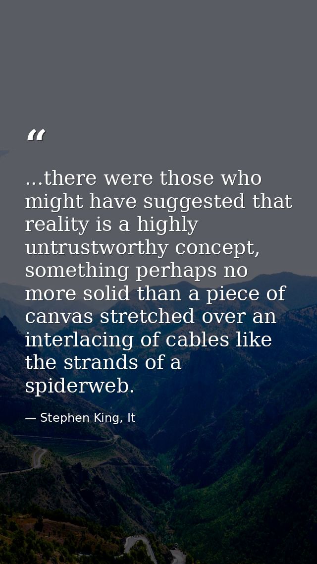 ...there were those who might have suggested that reality is a highly untrustworthy concept, something perhaps no more s — Stephen King, It
