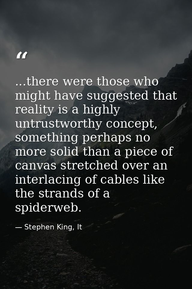...there were those who might have suggested that reality is a highly untrustworthy concept, something perhaps no more s — Stephen King, It