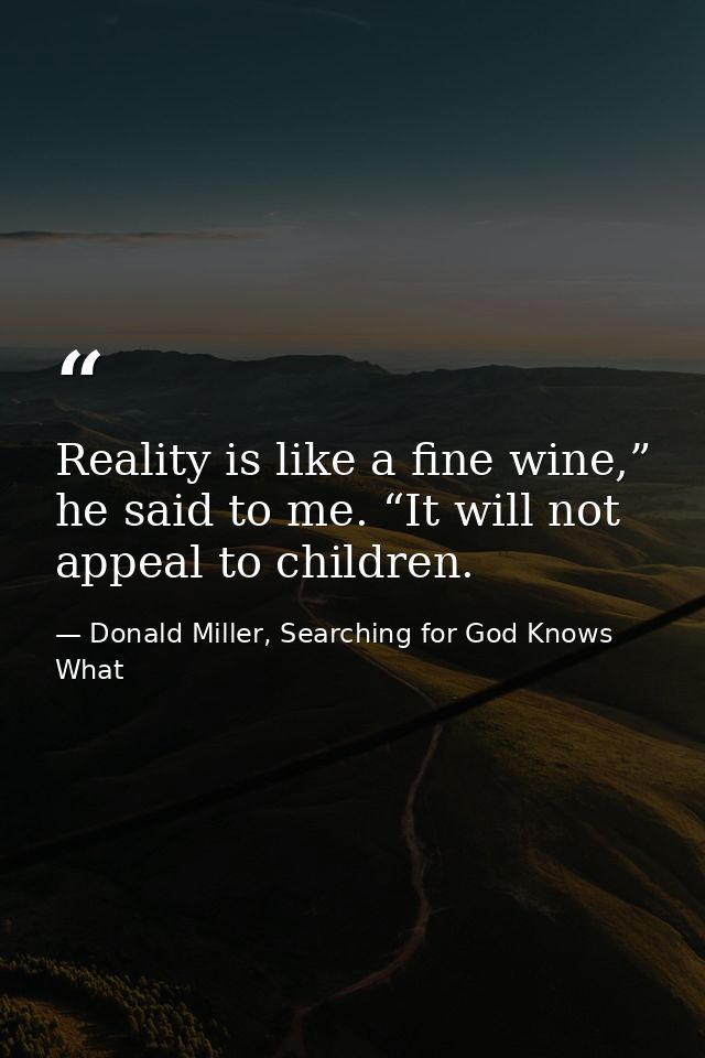 Reality is like a fine wine,” he said to me. “It will not appeal to children. — Donald Miller, Searching for God Knows What