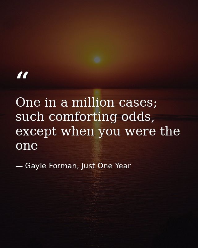 One in a million cases; such comforting odds, except when you were the one — Gayle Forman, Just One Year