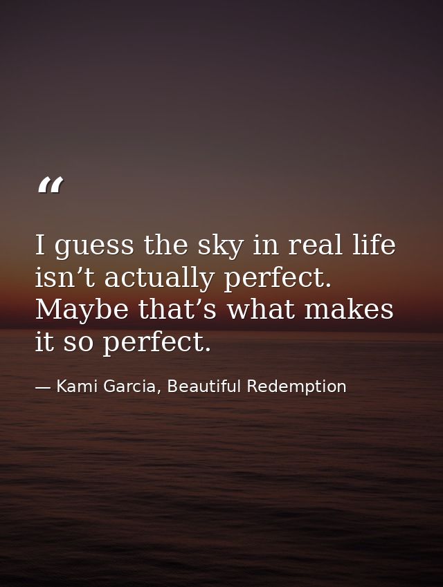 I guess the sky in real life isn’t actually perfect. Maybe that’s what makes it so perfect. — Kami Garcia, Beautiful Redemption