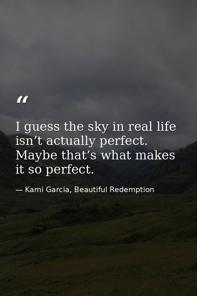 I guess the sky in real life isn’t actually perfect. Maybe that’s what makes it so perfect. — Kami Garcia, Beautiful Redemption