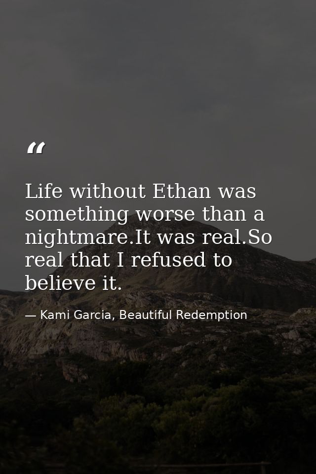 Life without Ethan was something worse than a nightmare.It was real.So real that I refused to believe it. — Kami Garcia, Beautiful Redemption